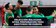 Selección boliviana afina preparación para amistosos en Europa
