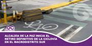 Alcaldía de La Paz inicia el retiro definitivo de la ciclovía en la zona Sur de La Paz