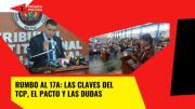 Rumbo al 17A: Las claves del TCP, el pacto y las dudas