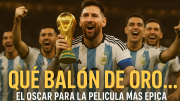 Qué balón de oro el Oscar para la película más épica de Messi y la Selección