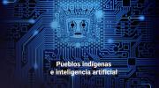 Inteligencia Artificial y Pueblos Indígenas: Desafíos, riesgos y principios éticos