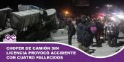 Chofer de camión sin licencia provocó accidente con cuatro fallecidos