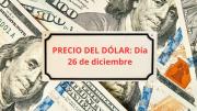 Confirmado el precio del dólar este viernes 26 de diciembre cuando los bancos abran