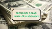 Confirmado el precio del dólar este martes 30 de diciembre, el último día hábil del 2025