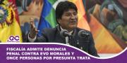 Fiscalía admite denuncia penal contra Evo Morales y once personas por presunta trata