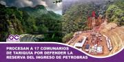 Procesan a 17 comunarios de Tariquía por defender la reserva nacional del ingreso de Petrobras
