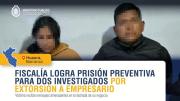 Dictan nueve meses de prisión preventiva para varón y mujer, sindicados de extorsionar a empresario en Barranca