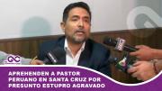 Aprehenden a pastor peruano en Santa Cruz por presunto estupro agravado contra menor de edad
