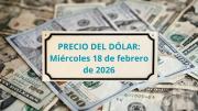 Confirmado el precio del dólar este miércoles 18 de febrero en cada banco