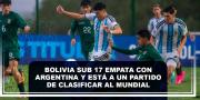 Bolivia Sub 17 empata con Argentina y está a un partido de clasificar al mundial