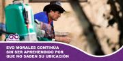 Evo Morales continúa sin ser aprehendido por que no saben su ubicación